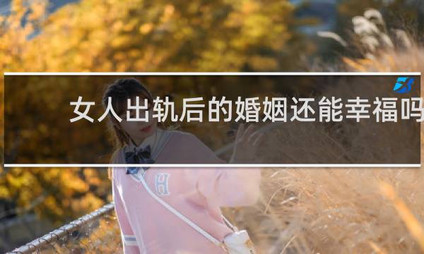 女人出轨后的婚姻还能幸福吗