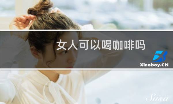 女人可以喝咖啡吗