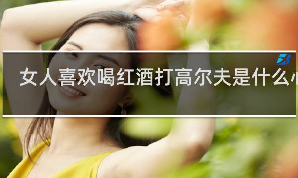 女人喜欢喝红酒打高尔夫是什么心态