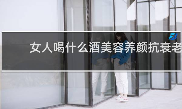 女人喝什么酒美容养颜抗衰老