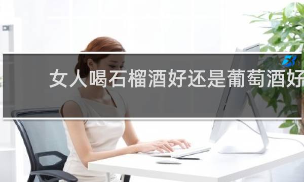 女人喝石榴酒好还是葡萄酒好