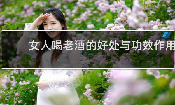 女人喝老酒的好处与功效作用