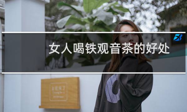 女人喝铁观音茶的好处