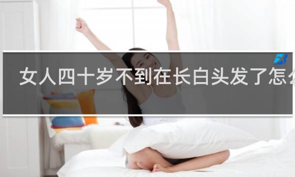 女人四十岁不到在长白头发了怎么办