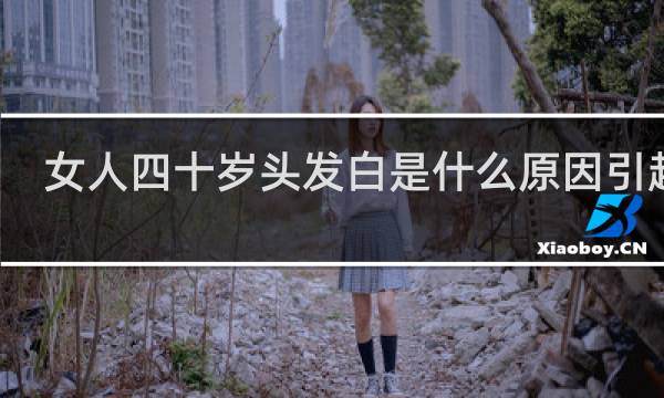 女人四十岁头发白是什么原因引起的