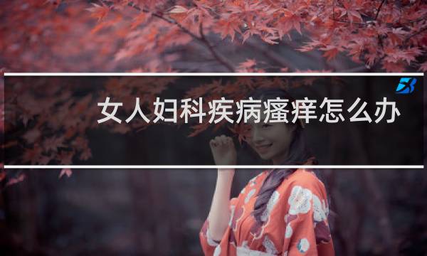 女人妇科疾病瘙痒怎么办