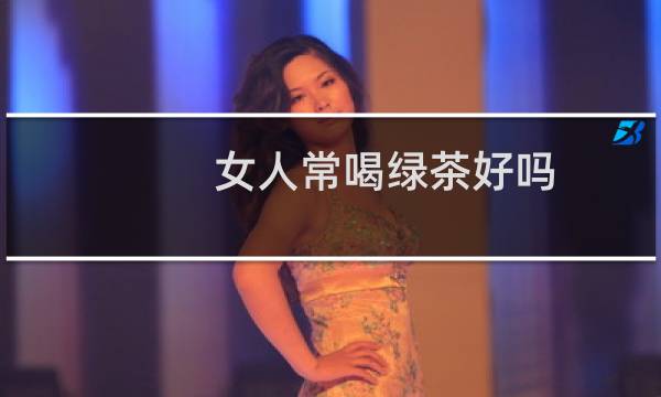 女人常喝绿茶好吗