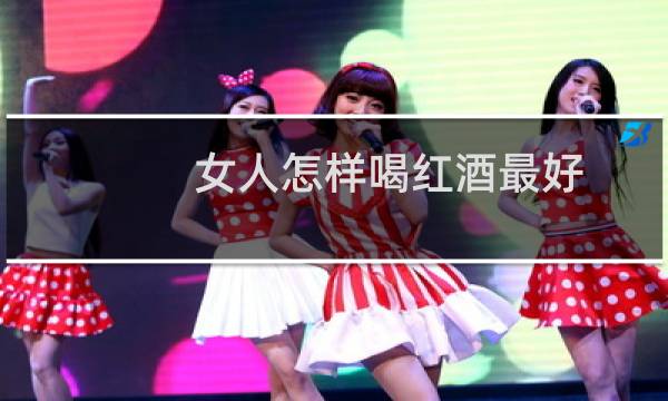 女人怎样喝红酒最好