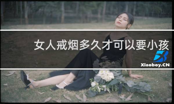 女人戒烟多久才可以要小孩