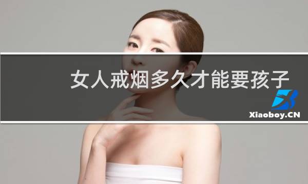 女人戒烟多久才能要孩子