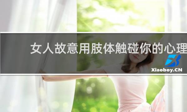 女人故意用肢体触碰你的心理