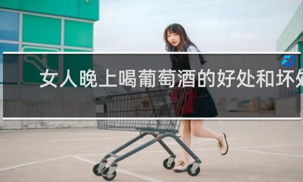 女人晚上喝葡萄酒的好处和坏处
