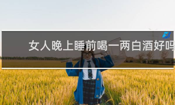女人晚上睡前喝一两白酒好吗