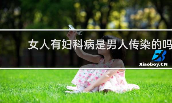 女人有妇科病是男人传染的吗