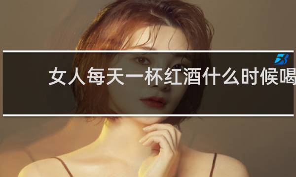 女人每天一杯红酒什么时候喝