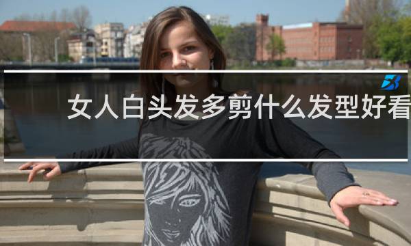 女人白头发多剪什么发型好看