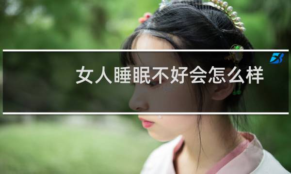 女人睡眠不好会怎么样