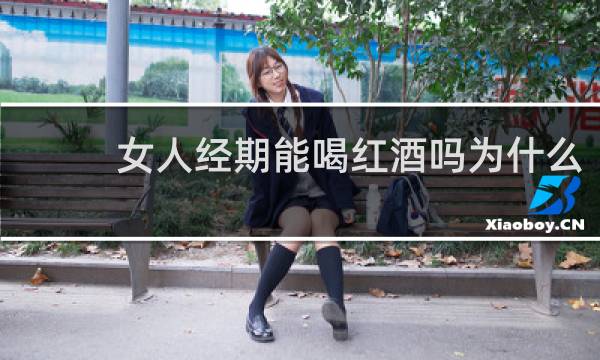 女人经期能喝红酒吗为什么