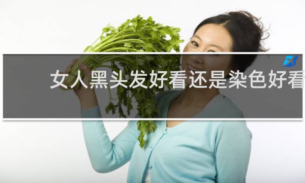 女人黑头发好看还是染色好看
