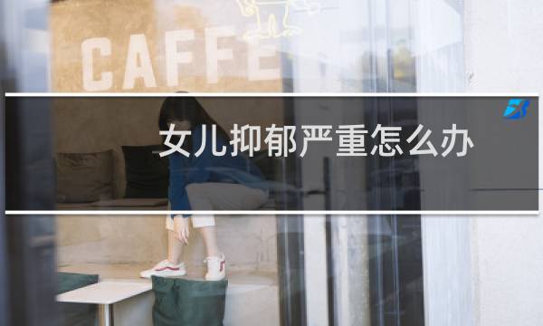 女儿抑郁严重怎么办