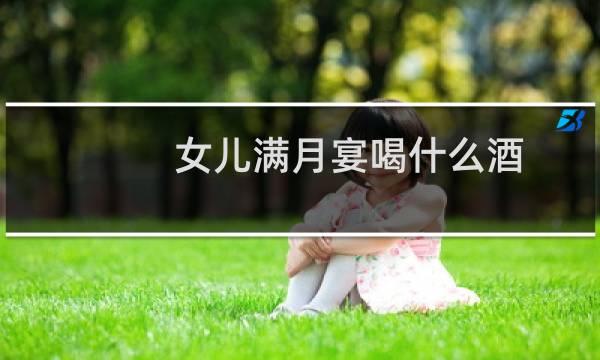女儿满月宴喝什么酒