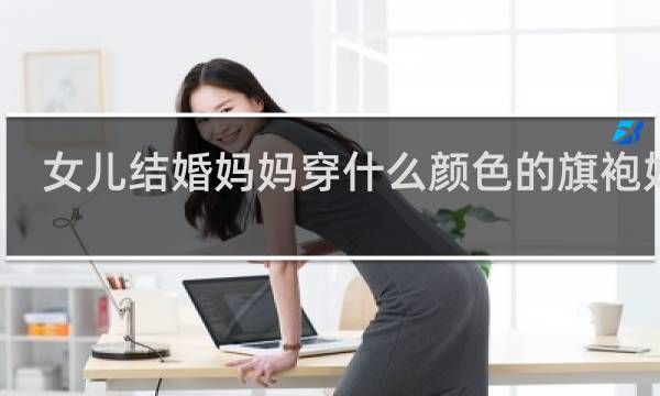 女儿结婚妈妈穿什么颜色的旗袍好看
