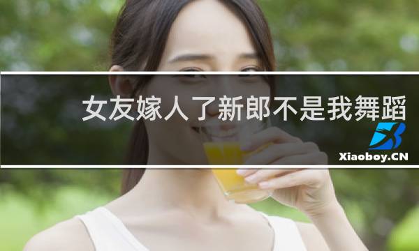 女友嫁人了新郎不是我舞蹈