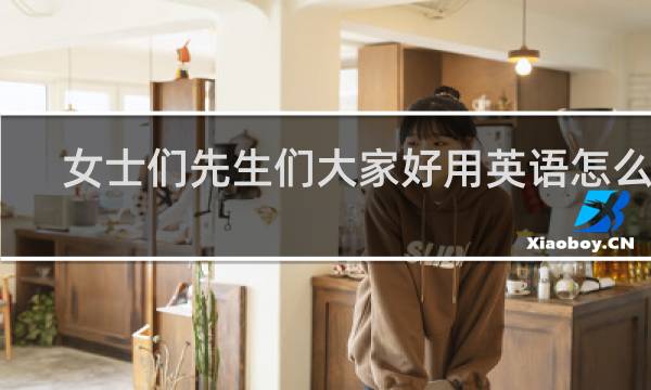 女士们先生们大家好用英语怎么说