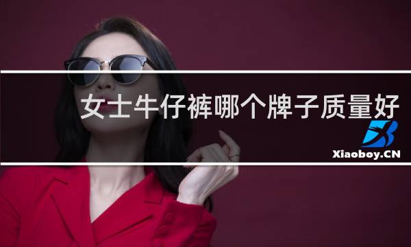 女士牛仔裤哪个牌子质量好