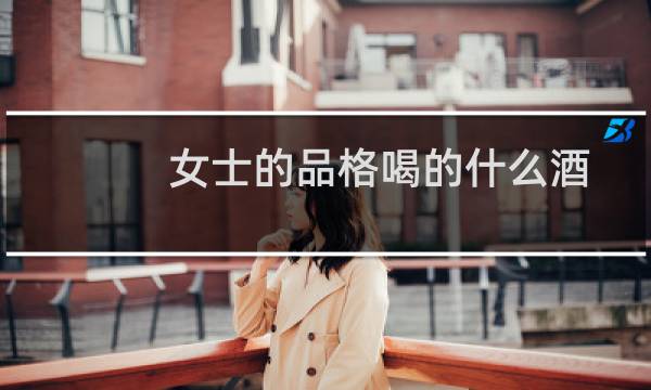 女士的品格喝的什么酒