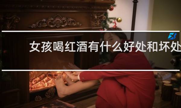 女孩喝红酒有什么好处和坏处