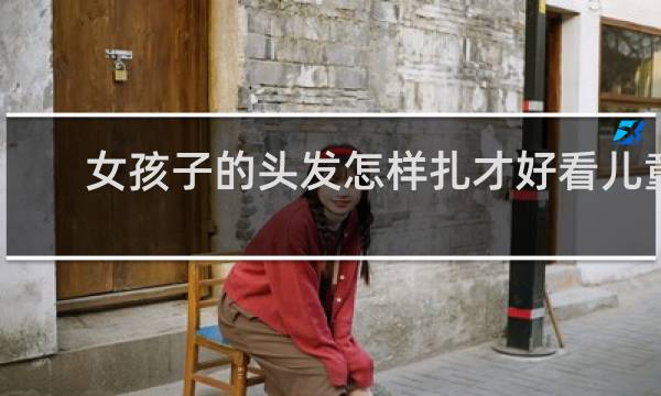 女孩子的头发怎样扎才好看儿童