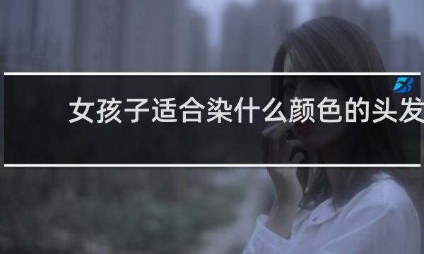 女孩子适合染什么颜色的头发