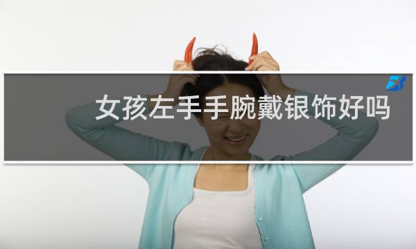 女孩左手手腕戴银饰好吗