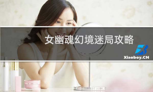 女幽魂幻境迷局攻略