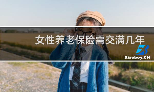 女性养老保险需交满几年