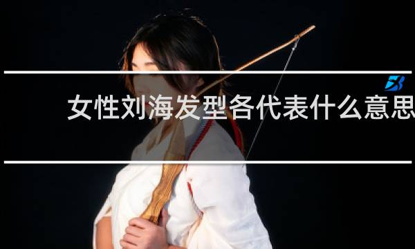 女性刘海发型各代表什么意思