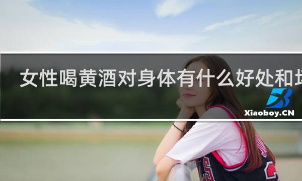 女性喝黄酒对身体有什么好处和坏处