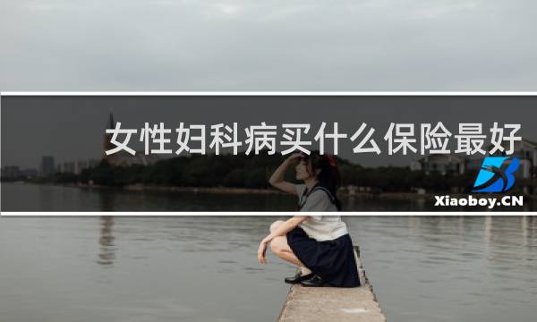 女性妇科病买什么保险最好