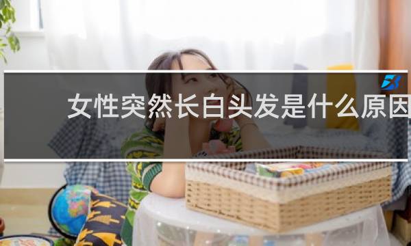 女性突然长白头发是什么原因