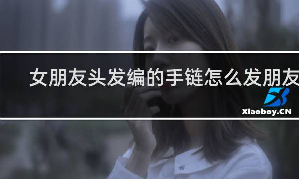 女朋友头发编的手链怎么发朋友圈