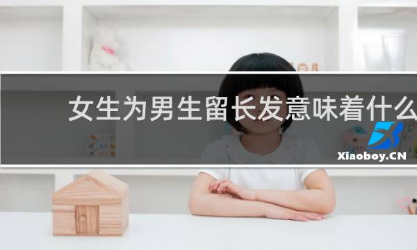 女生为男生留长发意味着什么