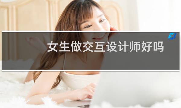 女生做交互设计师好吗