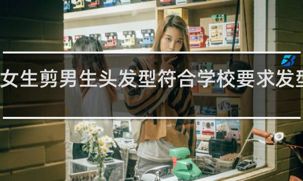女生剪男生头发型符合学校要求发型寸头