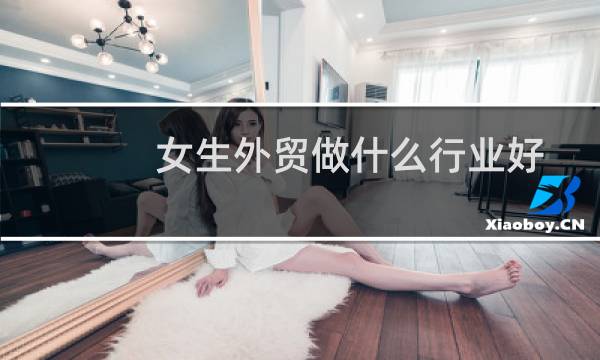 女生外贸做什么行业好
