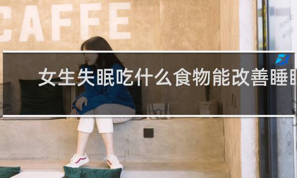 女生失眠吃什么食物能改善睡眠