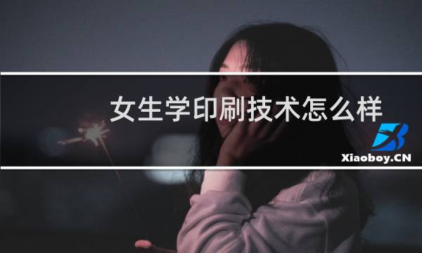 女生学印刷技术怎么样