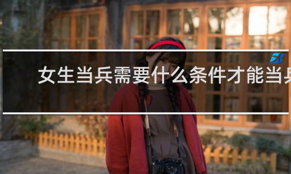 女生当兵需要什么条件才能当兵