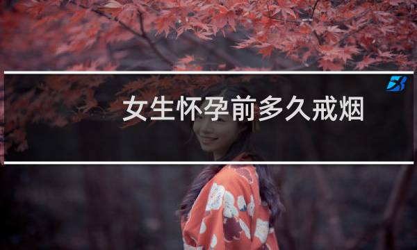 女生怀孕前多久戒烟