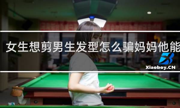 女生想剪男生发型怎么骗妈妈他能同意